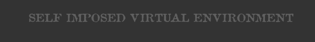 SIVE - Self Imposed Virtual Environment